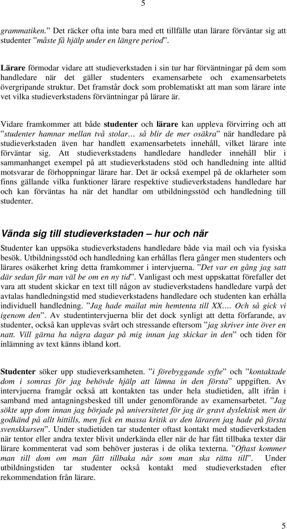 Det framstår dock som problematiskt att man som lärare inte vet vilka studieverkstadens förväntningar på lärare är.