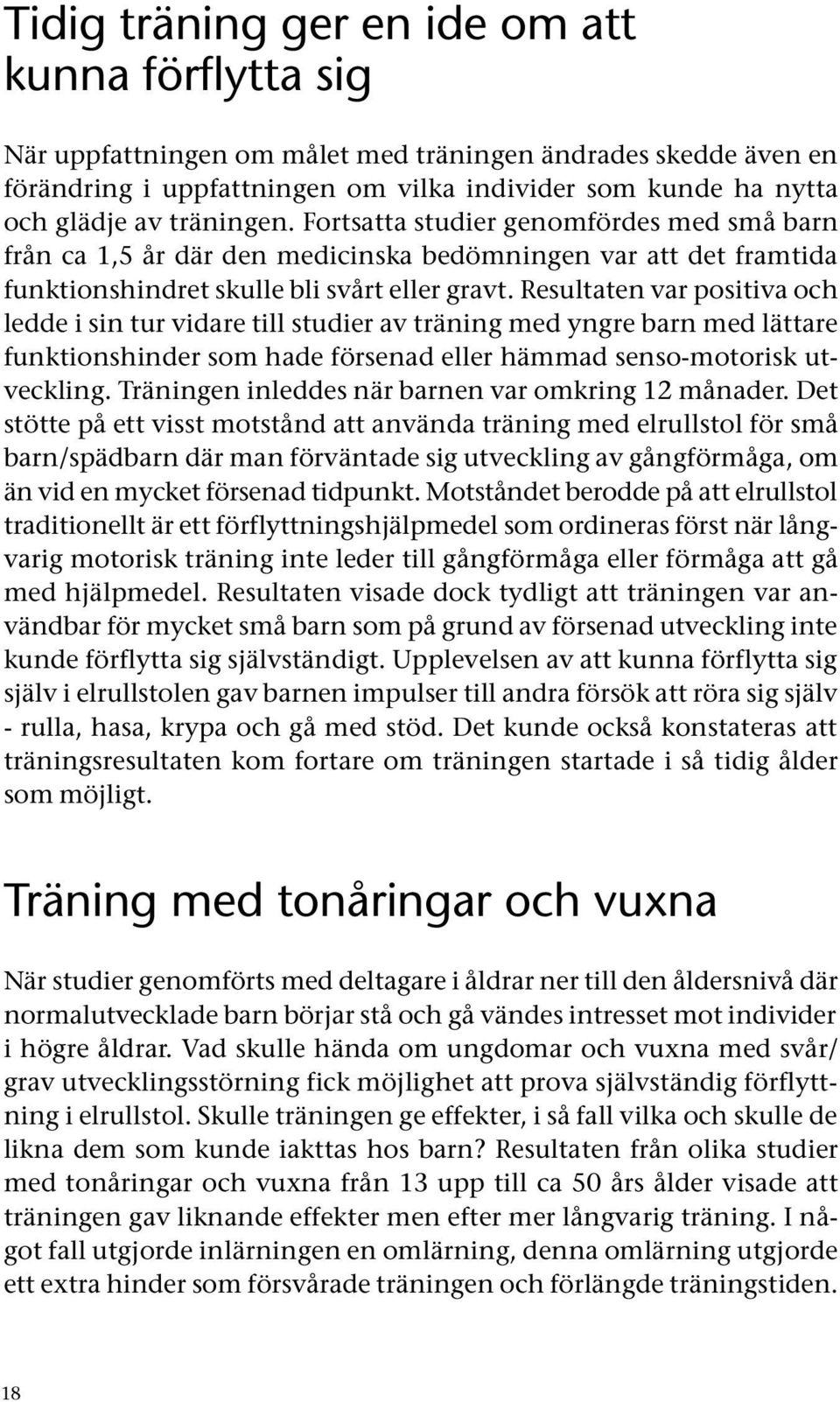 Resultaten var positiva och ledde i sin tur vidare till studier av träning med yngre barn med lättare funktionshinder som hade försenad eller hämmad senso-motorisk utveckling.