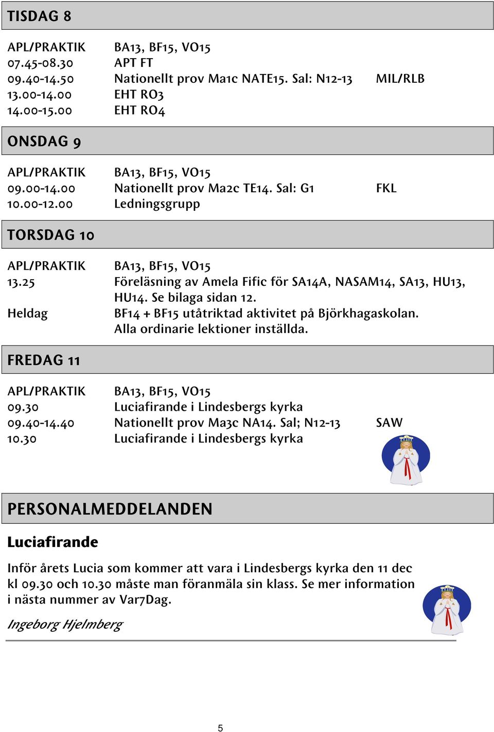 Se bilaga sidan 12. Heldag BF14 + BF15 utåtriktad aktivitet på Björkhagaskolan. Alla ordinarie lektioner inställda. FREDAG 11 APL/PRAKTIK BA13, BF15, VO15 09.30 Luciafirande i Lindesbergs kyrka 09.