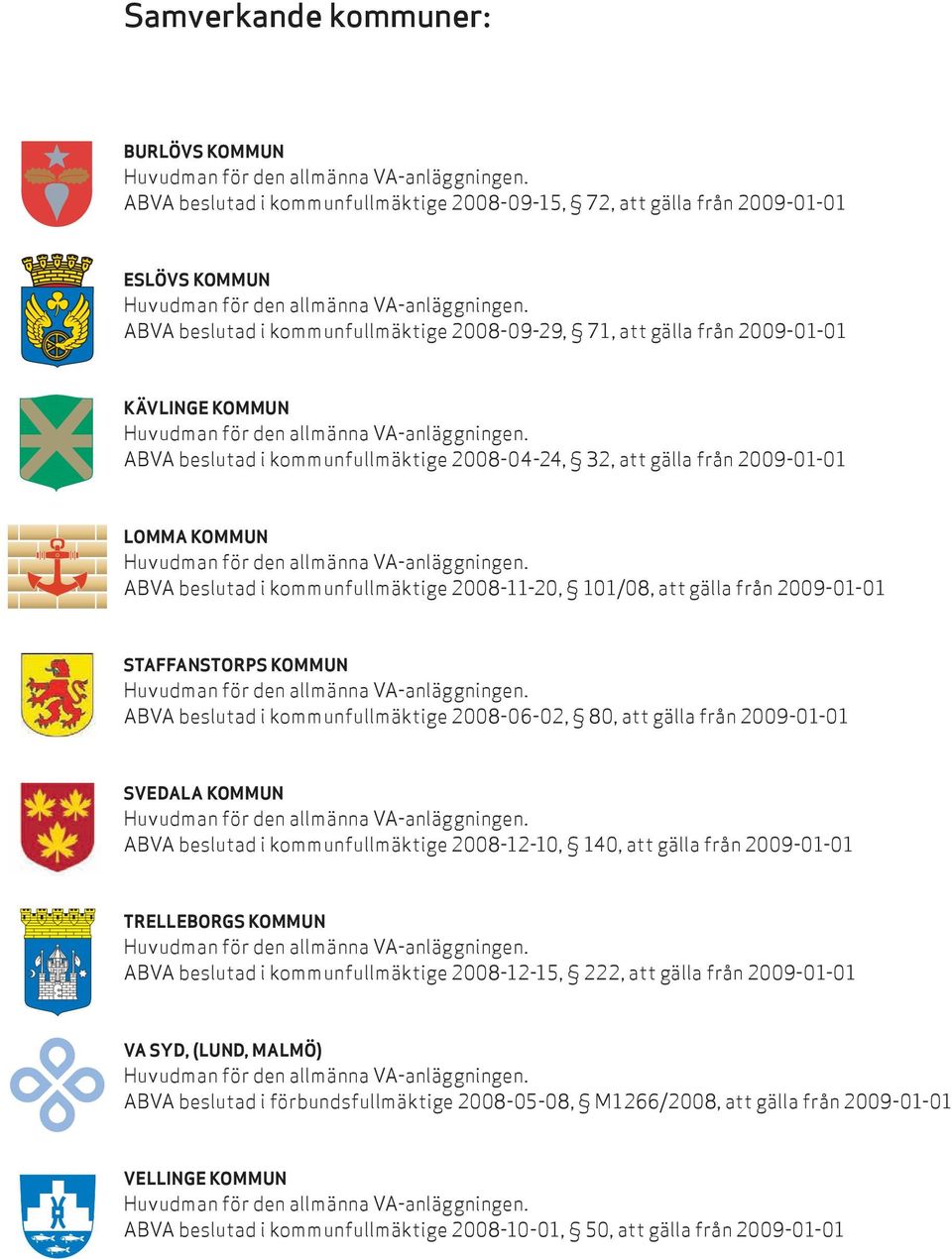 Staffanstorps kommun ABVA beslutad i kommunfullmäktige 2008-06-02, 80, att gälla från 2009-01-01 Svedala kommun ABVA beslutad i kommunfullmäktige 2008-12-10, 140, att gälla från 2009-01-01