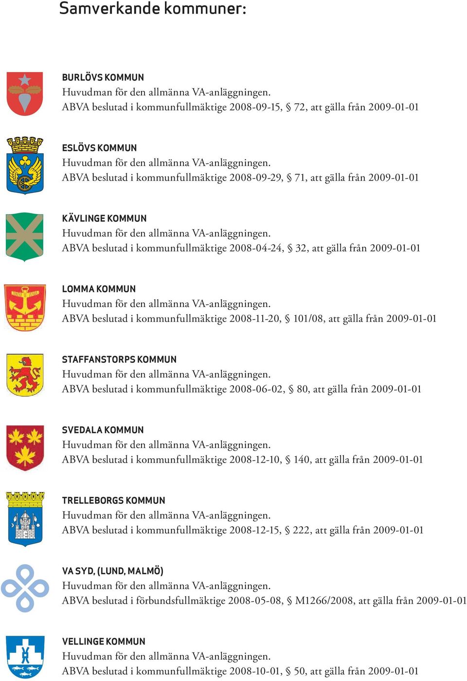 ABVA beslutad i kommunfullmäktige 2008-09-29, 71, att gälla från 2009-01-01 Kävlinge kommun Huvudman för den allmänna VA-anläggningen.