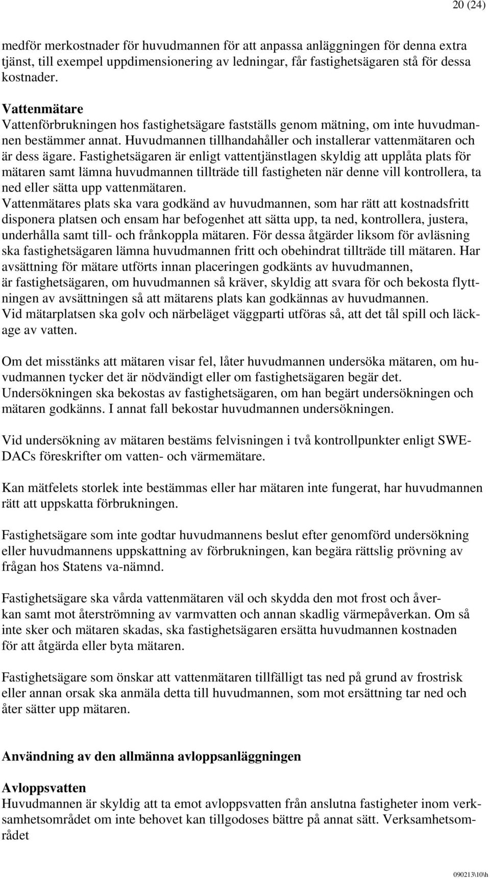 Fastighetsägaren är enligt vattentjänstlagen skyldig att upplåta plats för mätaren samt lämna huvudmannen tillträde till fastigheten när denne vill kontrollera, ta ned eller sätta upp vattenmätaren.