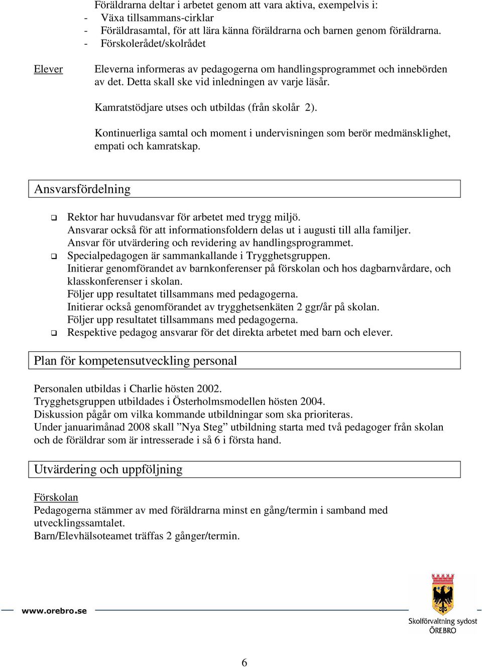 Kamratstödjare utses och utbildas (från skolår 2). Kontinuerliga samtal och moment i undervisningen som berör medmänsklighet, empati och kamratskap.