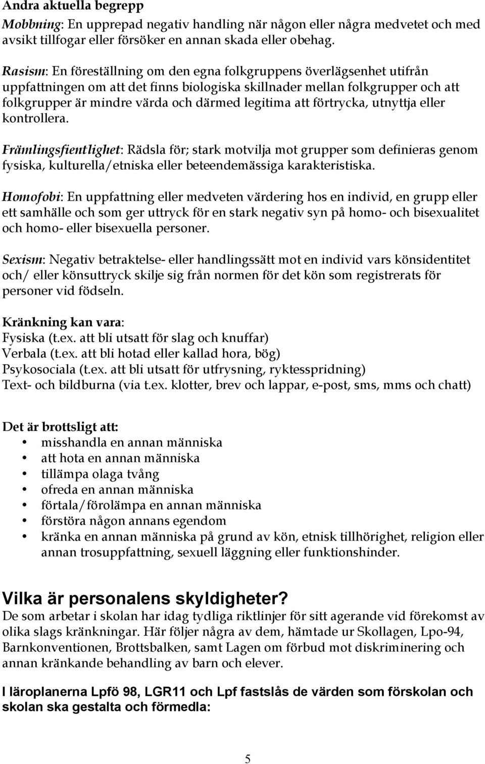 att förtrycka, utnyttja eller kontrollera. Främlingsfientlighet: Rädsla för; stark motvilja mot grupper som definieras genom fysiska, kulturella/etniska eller beteendemässiga karakteristiska.