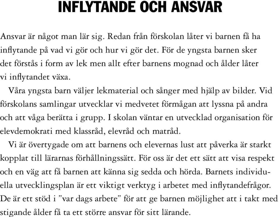 Vid förskolans samlingar utvecklar vi medvetet förmågan att lyssna på andra och att våga berätta i grupp. I skolan väntar en utvecklad organisation för elevdemokrati med klassråd, elevråd och matråd.