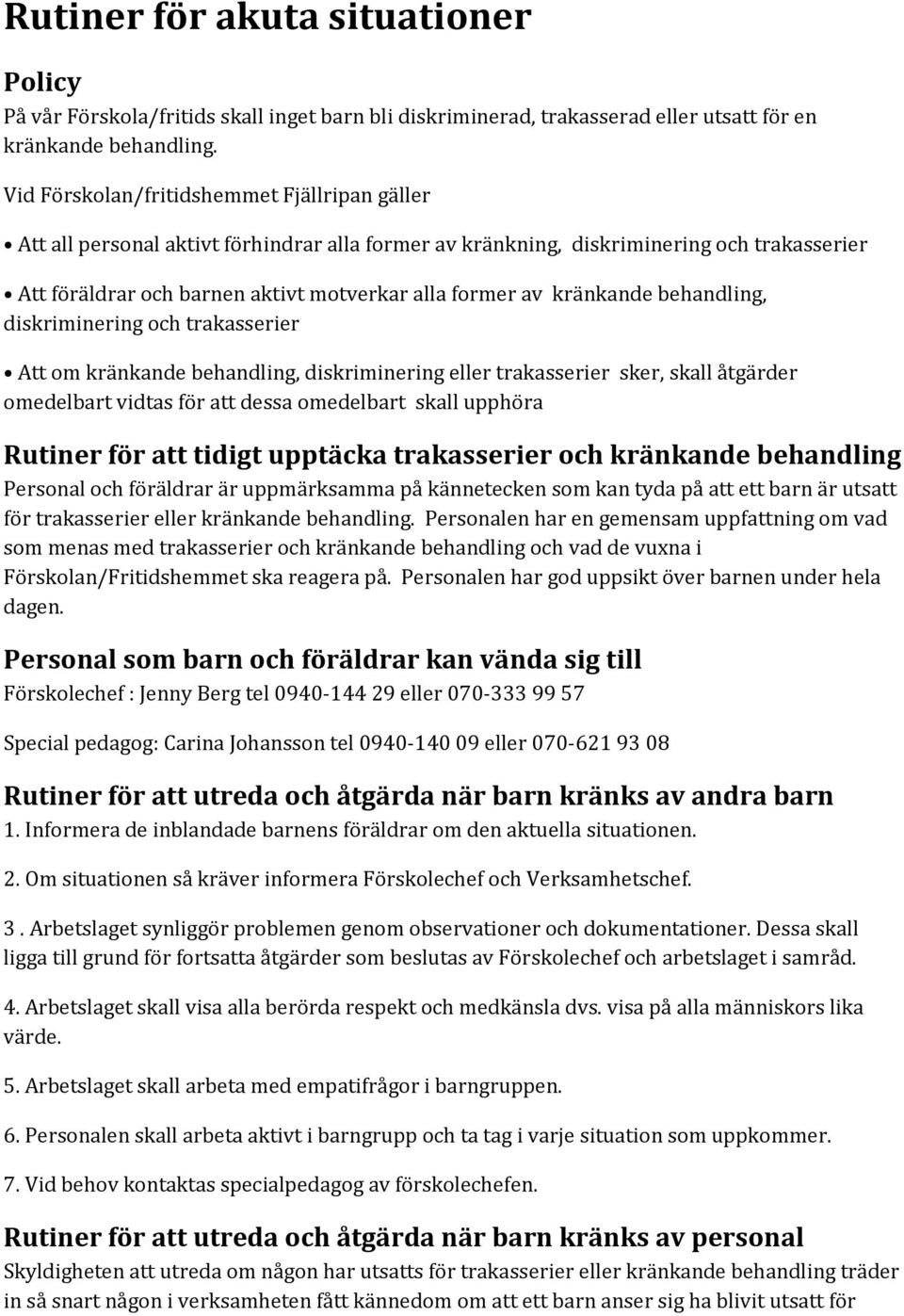 kränkande behandling, diskriminering och trakasserier Att om kränkande behandling, diskriminering eller trakasserier sker, skall åtgärder omedelbart vidtas för att dessa omedelbart skall upphöra