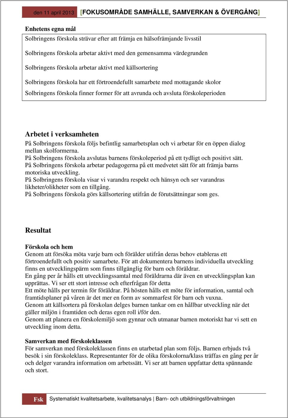 Solbringens förskola följs befintlig samarbetsplan och vi arbetar för en öppen dialog mellan skolformerna. På Solbringens förskola avslutas barnens förskoleperiod på ett tydligt och positivt sätt.