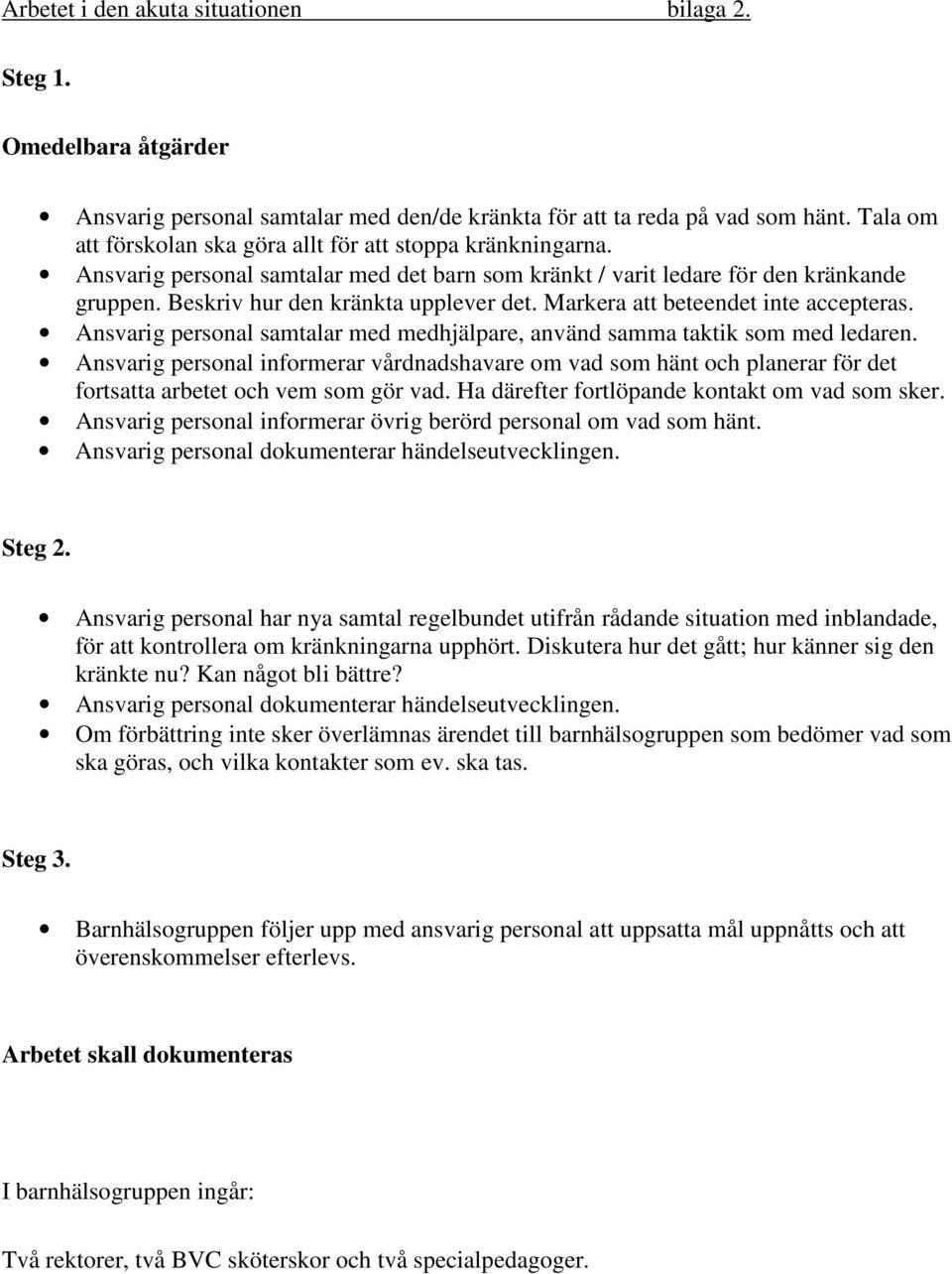 Markera att beteendet inte accepteras. Ansvarig personal samtalar med medhjälpare, använd samma taktik som med ledaren.