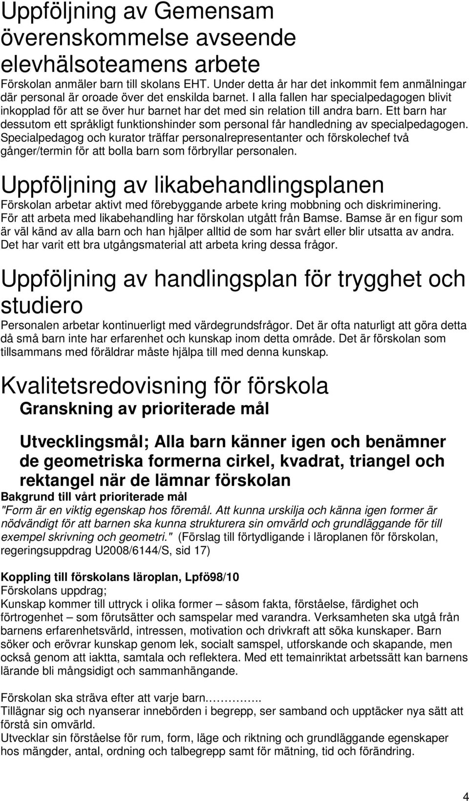 I alla fallen har specialpedagogen blivit inkopplad för att se över hur barnet har det med sin relation till andra barn.
