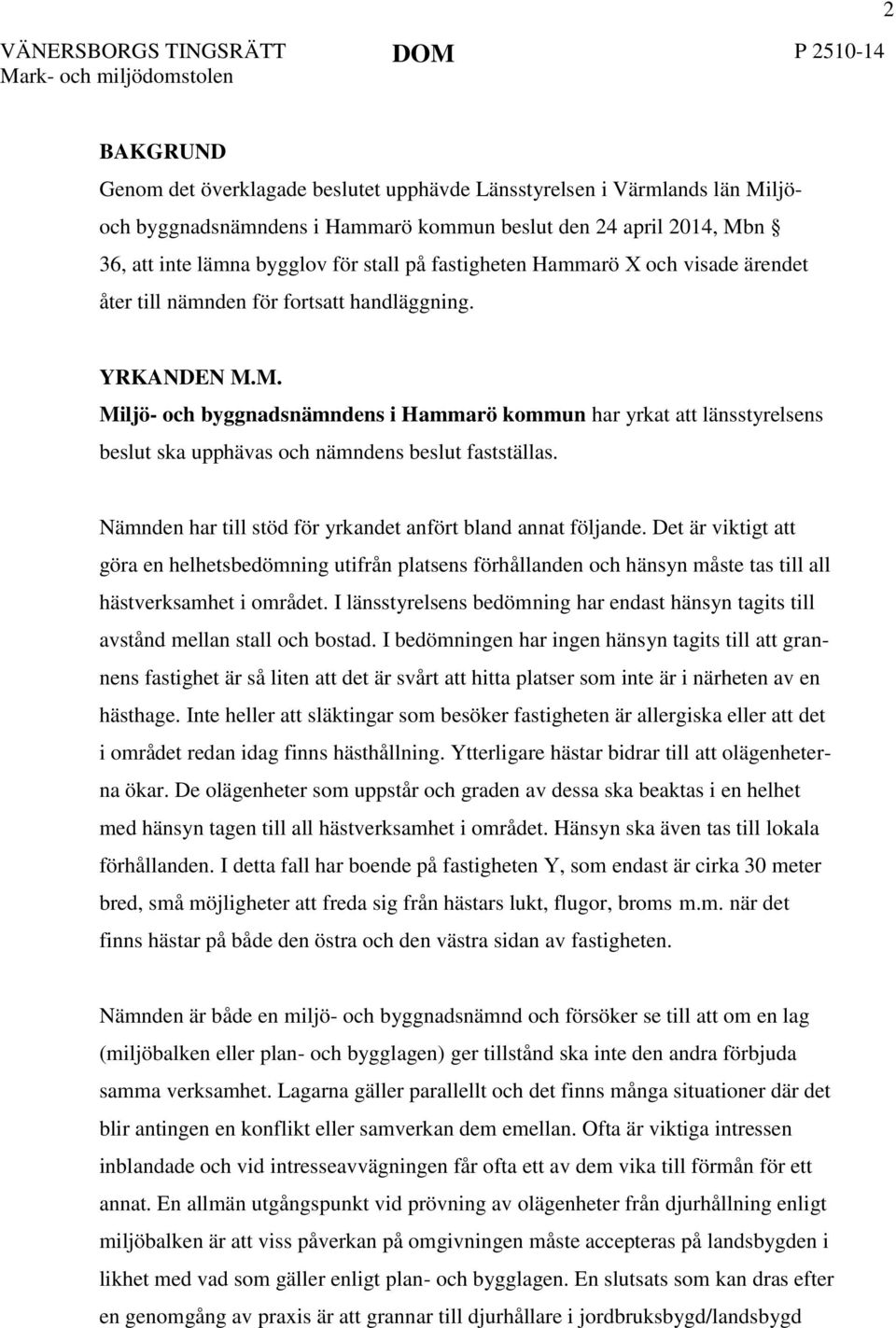 M. Miljö- och byggnadsnämndens i Hammarö kommun har yrkat att länsstyrelsens beslut ska upphävas och nämndens beslut fastställas. Nämnden har till stöd för yrkandet anfört bland annat följande.