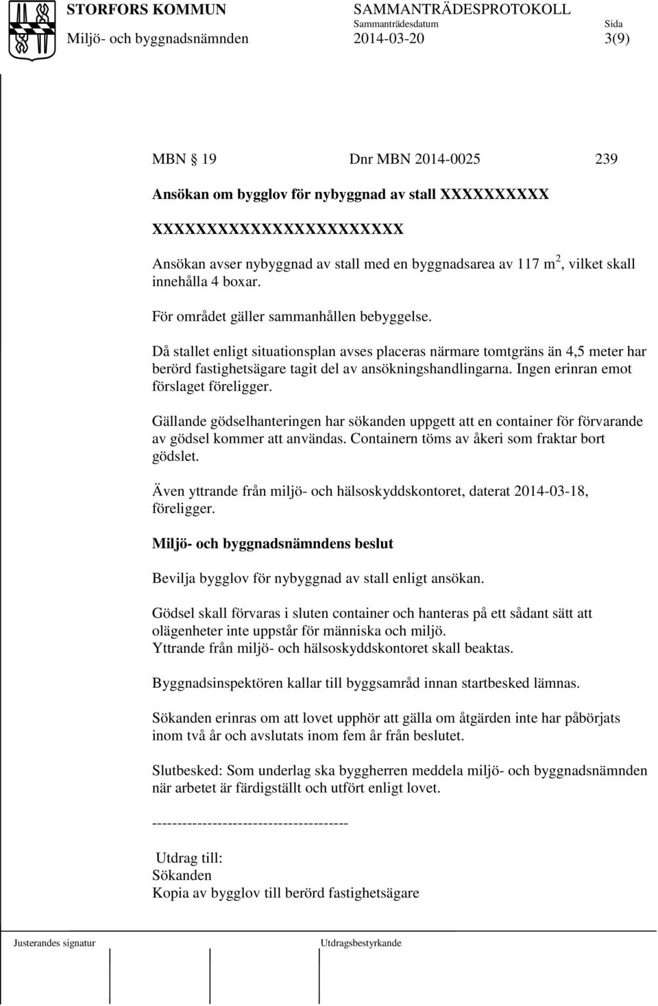 Ingen erinran emot förslaget föreligger. Gällande gödselhanteringen har sökanden uppgett att en container för förvarande av gödsel kommer att användas.