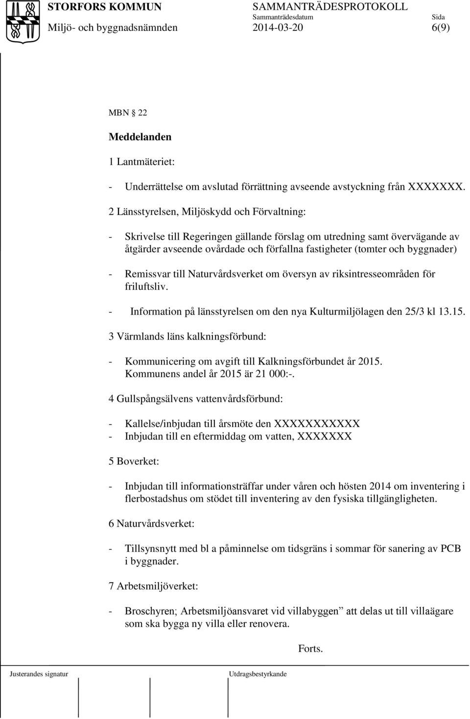 - Remissvar till Naturvårdsverket om översyn av riksintresseområden för friluftsliv. - Information på länsstyrelsen om den nya Kulturmiljölagen den 25/3 kl 13.15.