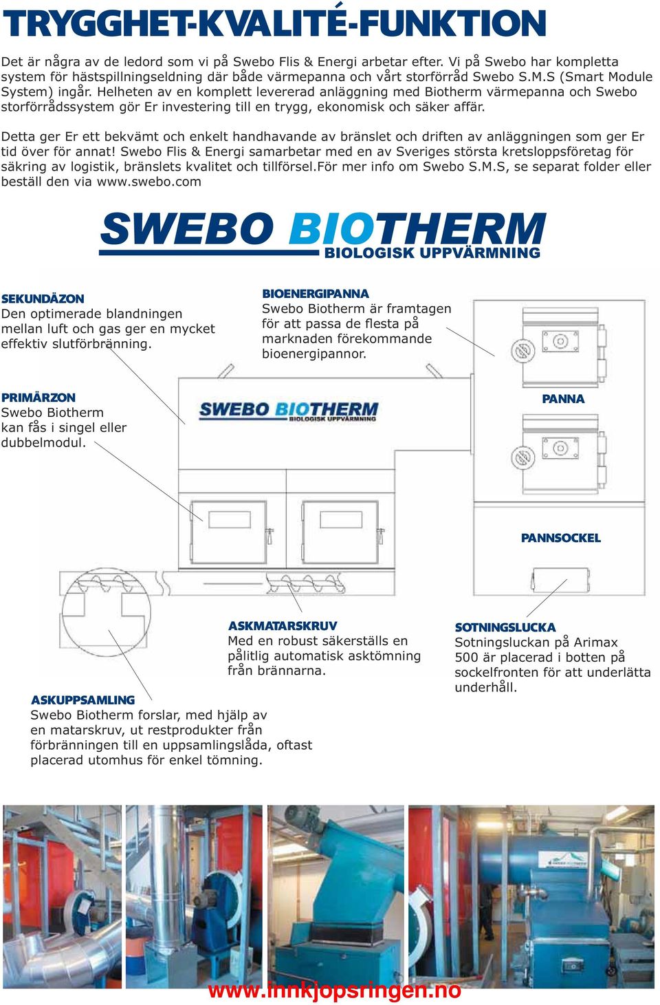 Helheten av en komplett levererad anläggning med Biotherm värmepanna och Swebo storförrådssystem gör Er investering till en trygg, ekonomisk och säker affär.