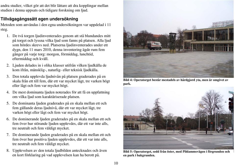 steg. 1. De två torgen ljudinventerades genom att stå blundandes mitt på torget och lyssna vilka ljud som fanns på platsen. Alla ljud som hördes skrevs ned.