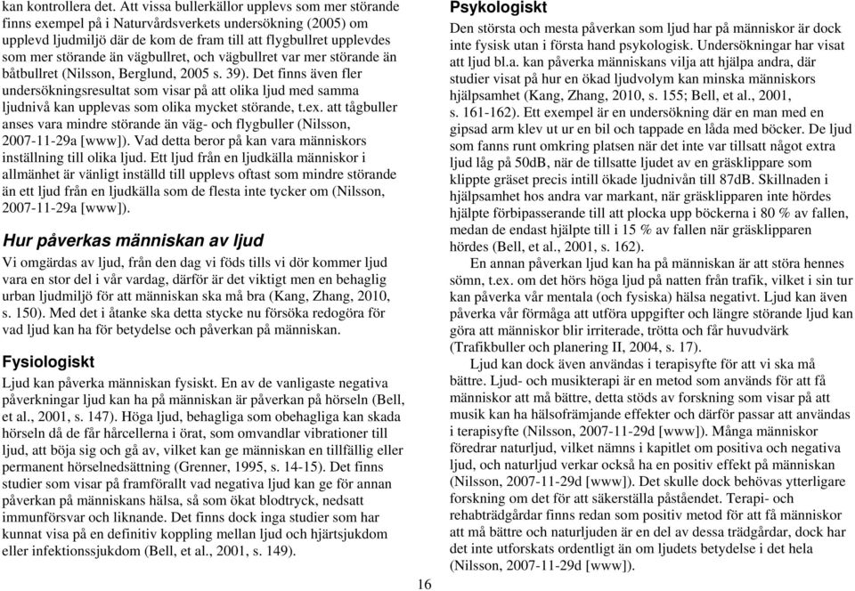 vägbullret, och vägbullret var mer störande än båtbullret (Nilsson, Berglund, 2005 s. 39).