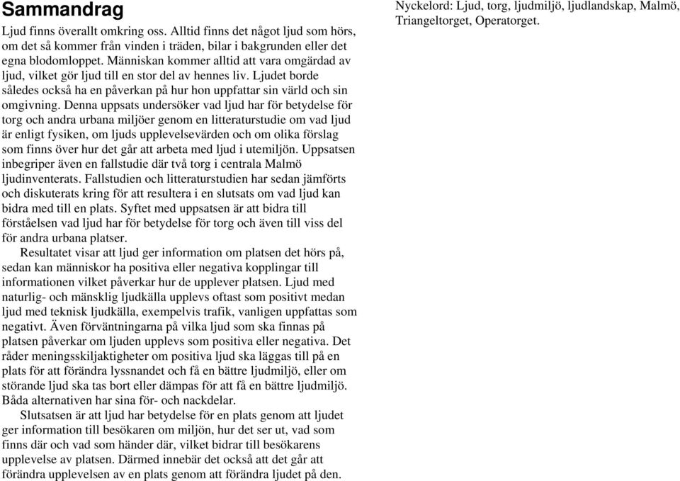 Denna uppsats undersöker vad ljud har för betydelse för torg och andra urbana miljöer genom en litteraturstudie om vad ljud är enligt fysiken, om ljuds upplevelsevärden och om olika förslag som finns