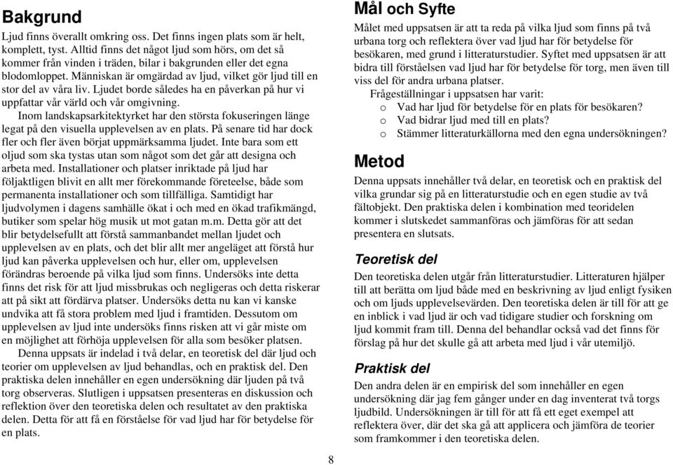 Människan är omgärdad av ljud, vilket gör ljud till en stor del av våra liv. Ljudet borde således ha en påverkan på hur vi uppfattar vår värld och vår omgivning.