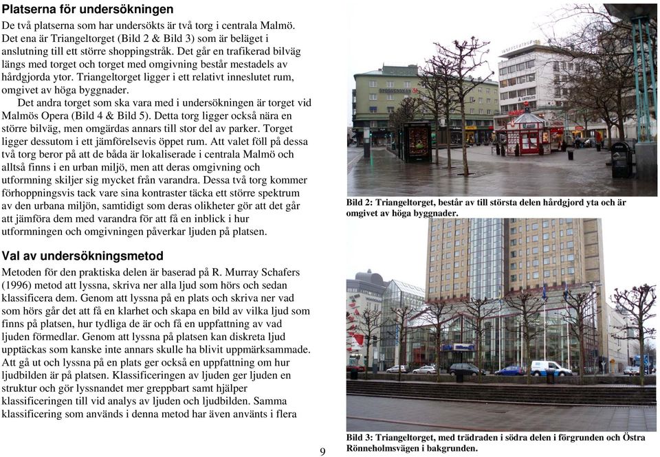 Det andra torget som ska vara med i undersökningen är torget vid Malmös Opera (Bild 4 & Bild 5). Detta torg ligger också nära en större bilväg, men omgärdas annars till stor del av parker.
