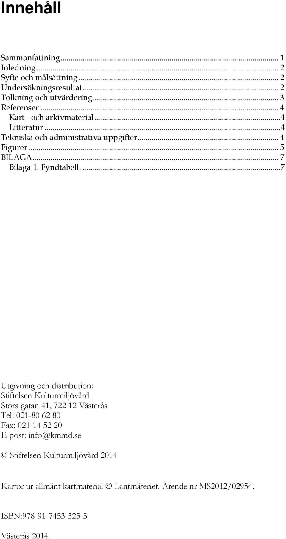 ... 7 Utgivning och distribution: Stiftelsen Kulturmiljövård Stora gatan 41, 722 12 Västerås Tel: 021-80 62 80 Fax: 021-14 52 20 E-post: