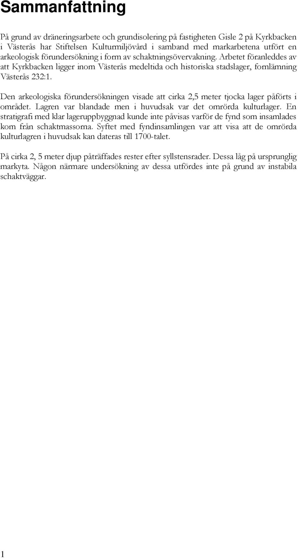 Den arkeologiska förundersökningen visade att cirka 2,5 meter tjocka lager påförts i området. Lagren var blandade men i huvudsak var det omrörda kulturlager.