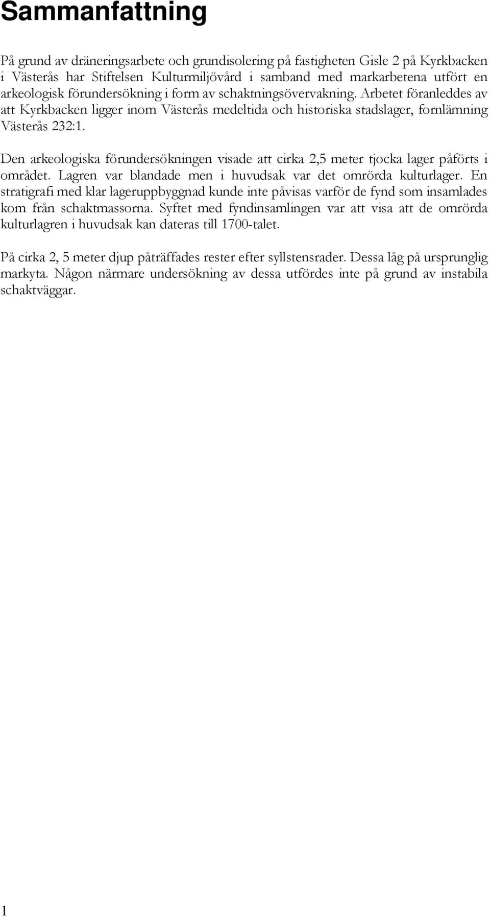 Den arkeologiska förundersökningen visade att cirka 2,5 meter tjocka lager påförts i området. Lagren var blandade men i huvudsak var det omrörda kulturlager.