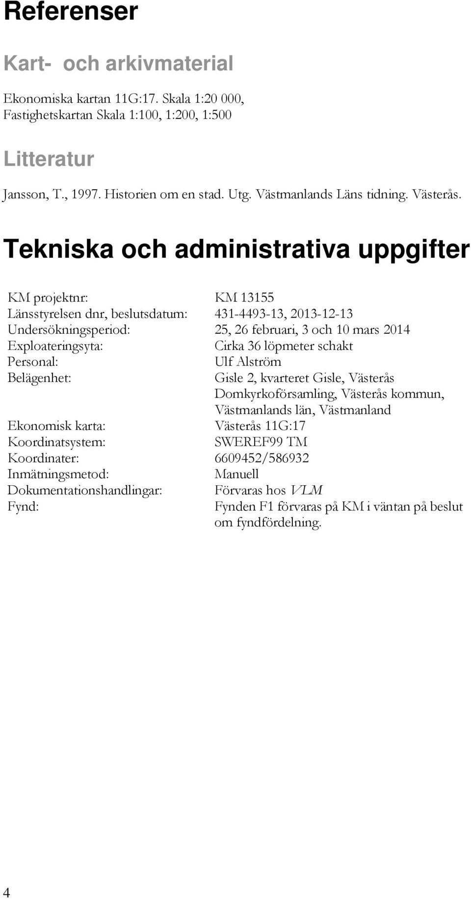 Tekniska och administrativa uppgifter KM projektnr: KM 13155 Länsstyrelsen dnr, beslutsdatum: 431-4493-13, 2013-12-13 Undersökningsperiod: 25, 26 februari, 3 och 10 mars 2014 Exploateringsyta: Cirka