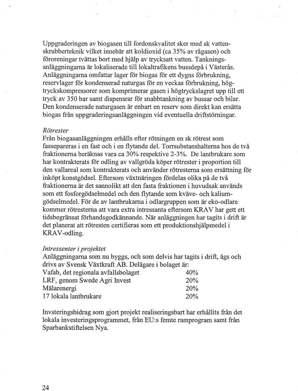 Anlaggningarna omfattar lager för biogas for ett dygns förbrukning, reservlager for kondenserad naturgas for en veckas förbrukning, högtryckskompressorer som komprimerar gasen i högtryckslagret upp