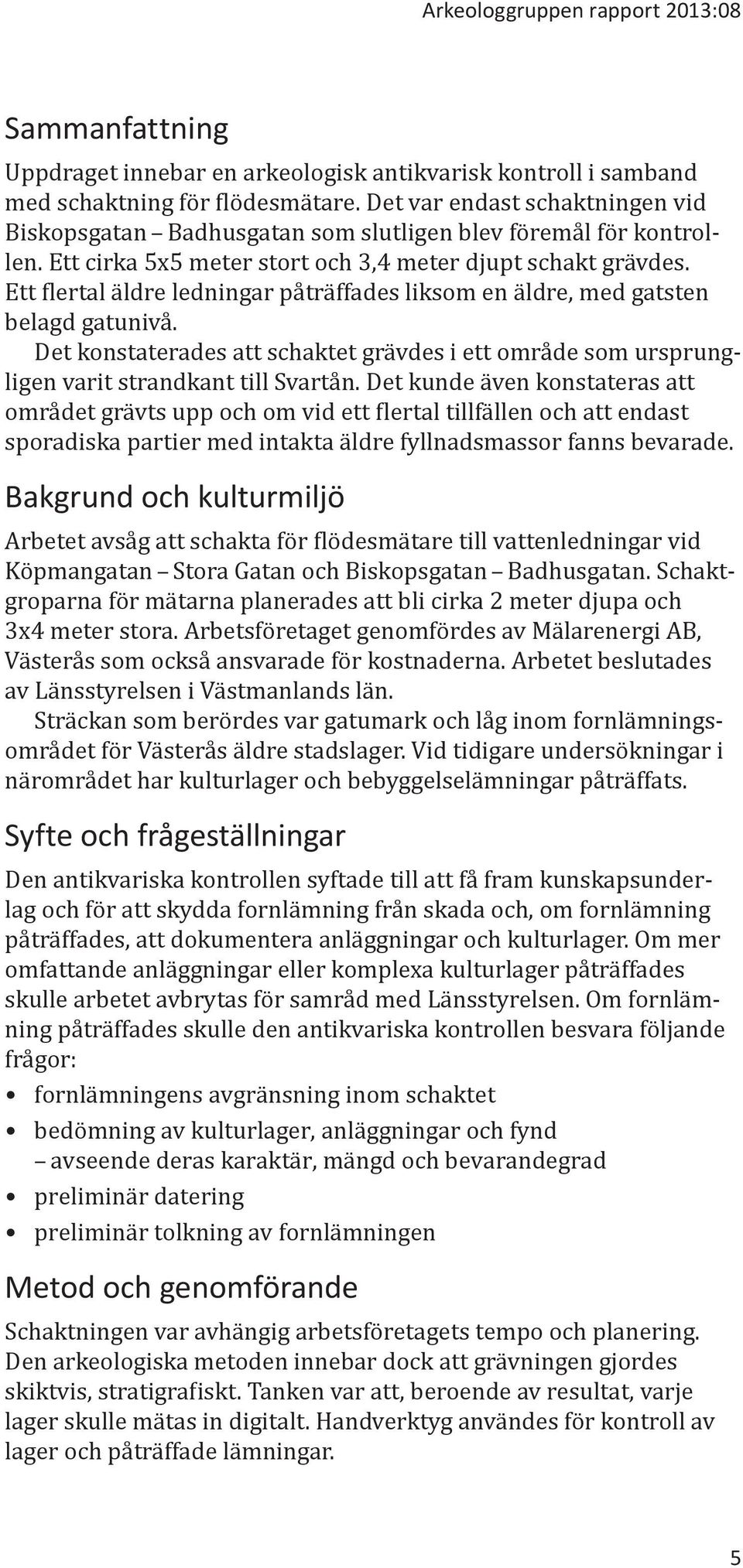 Ett flertal äldre ledningar påträffades liksom en äldre, med gatsten belagd gatunivå. Det konstaterades att schaktet grävdes i ett område som ursprungligen varit strandkant till Svartån.