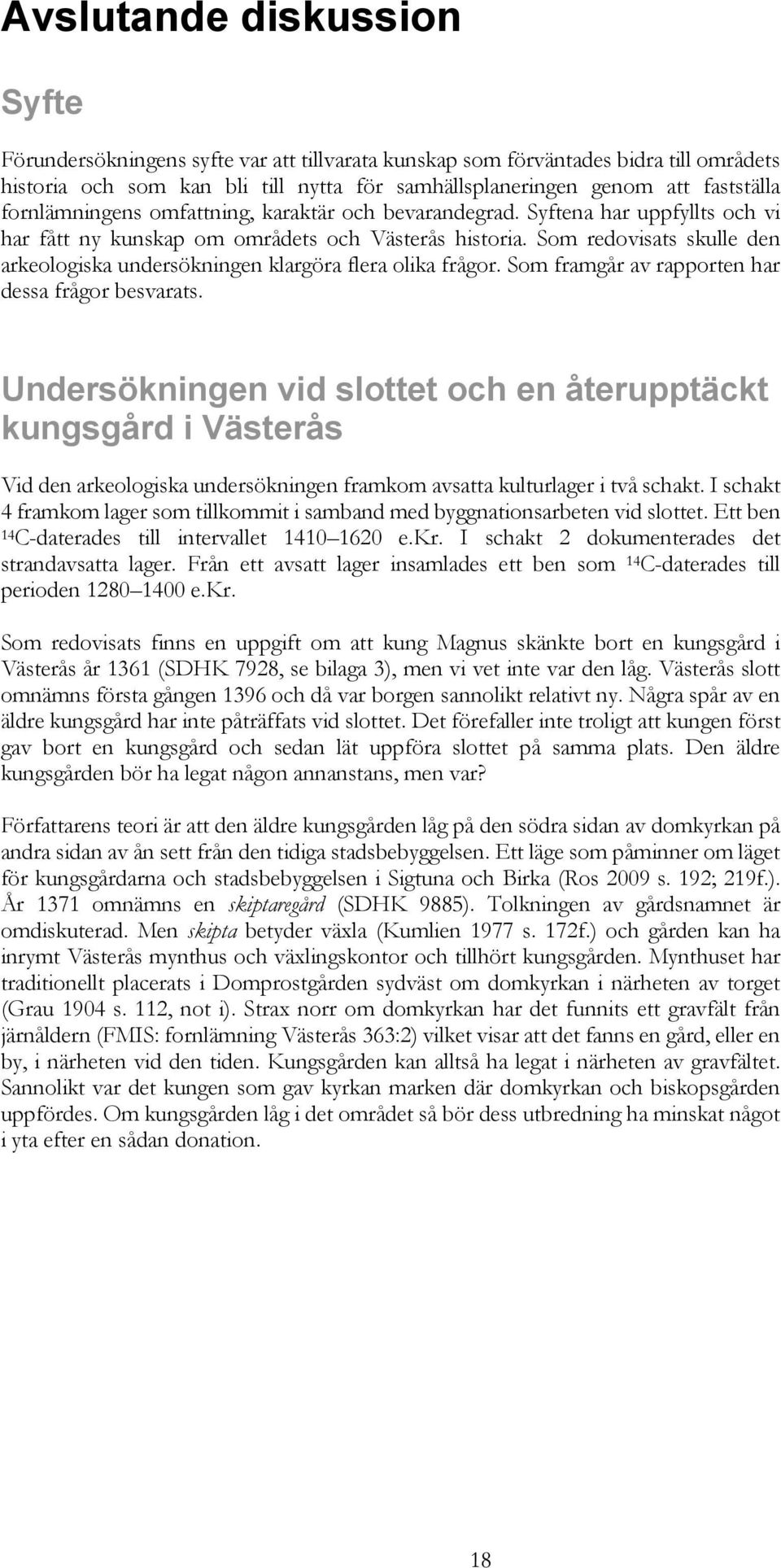 Som redovisats skulle den arkeologiska undersökningen klargöra flera olika frågor. Som framgår av rapporten har dessa frågor besvarats.