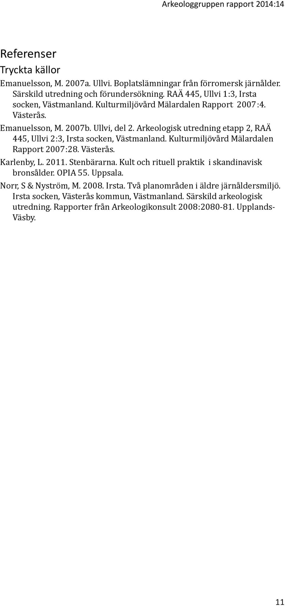 Arkeologisk utredning etapp 2, RAÄ 445, Ullvi 2:3, Irsta socken, Västmanland. Kulturmiljövård Mälardalen Rapport 2007:28. Västerås. Karlenby, L. 2011. Stenbärarna.