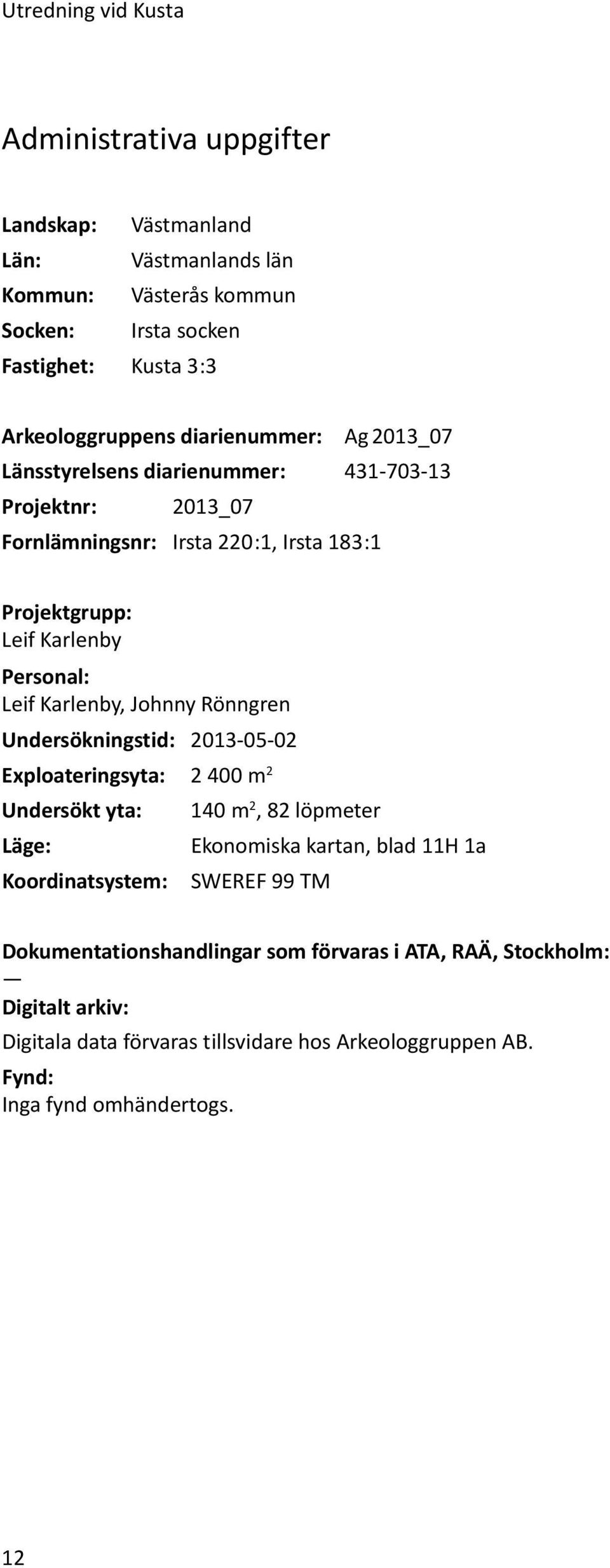 Karlenby, Johnny Rönngren Undersökningstid: 2013-05-02 Exploateringsyta: 2 400 m 2 Undersökt yta: 140 m 2, 82 löpmeter Läge: Ekonomiska kartan, blad 11H 1a Koordinatsystem: