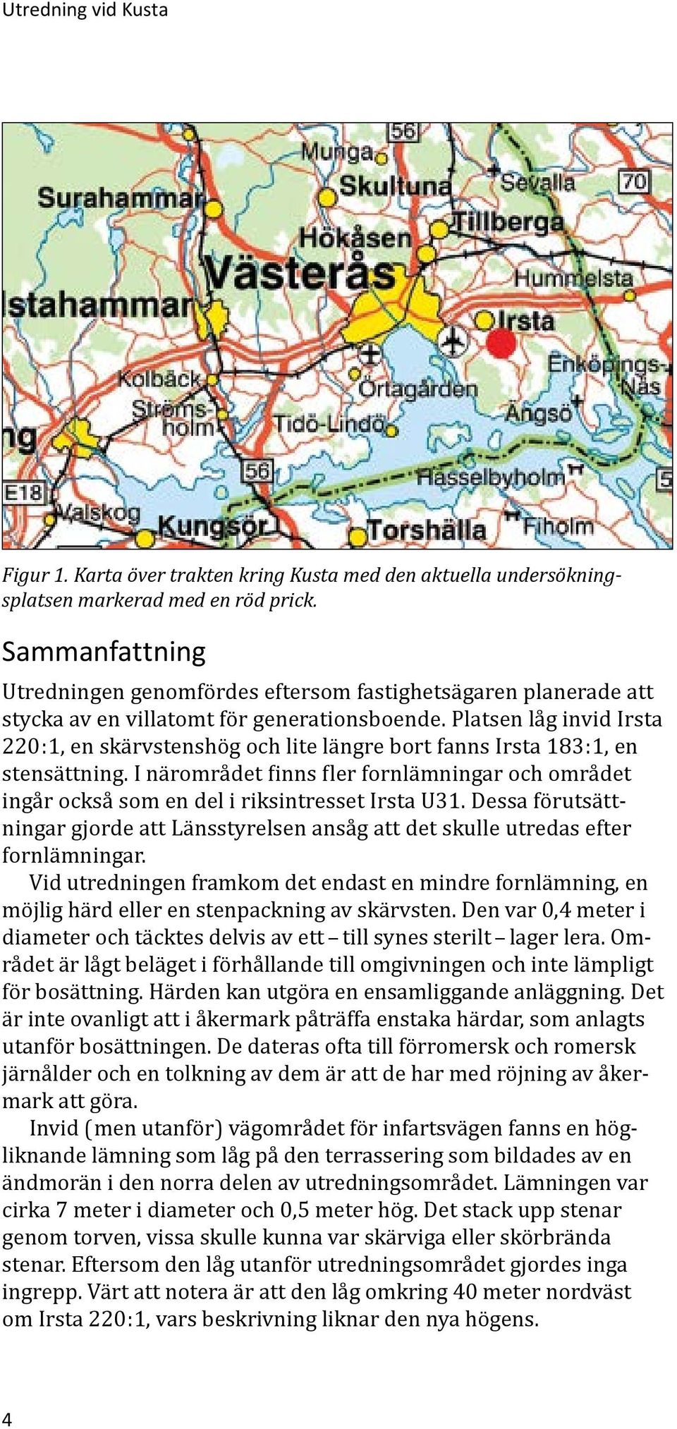 Platsen låg invid Irsta 220:1, en skärvstenshög och lite längre bort fanns Irsta 183:1, en stensättning.