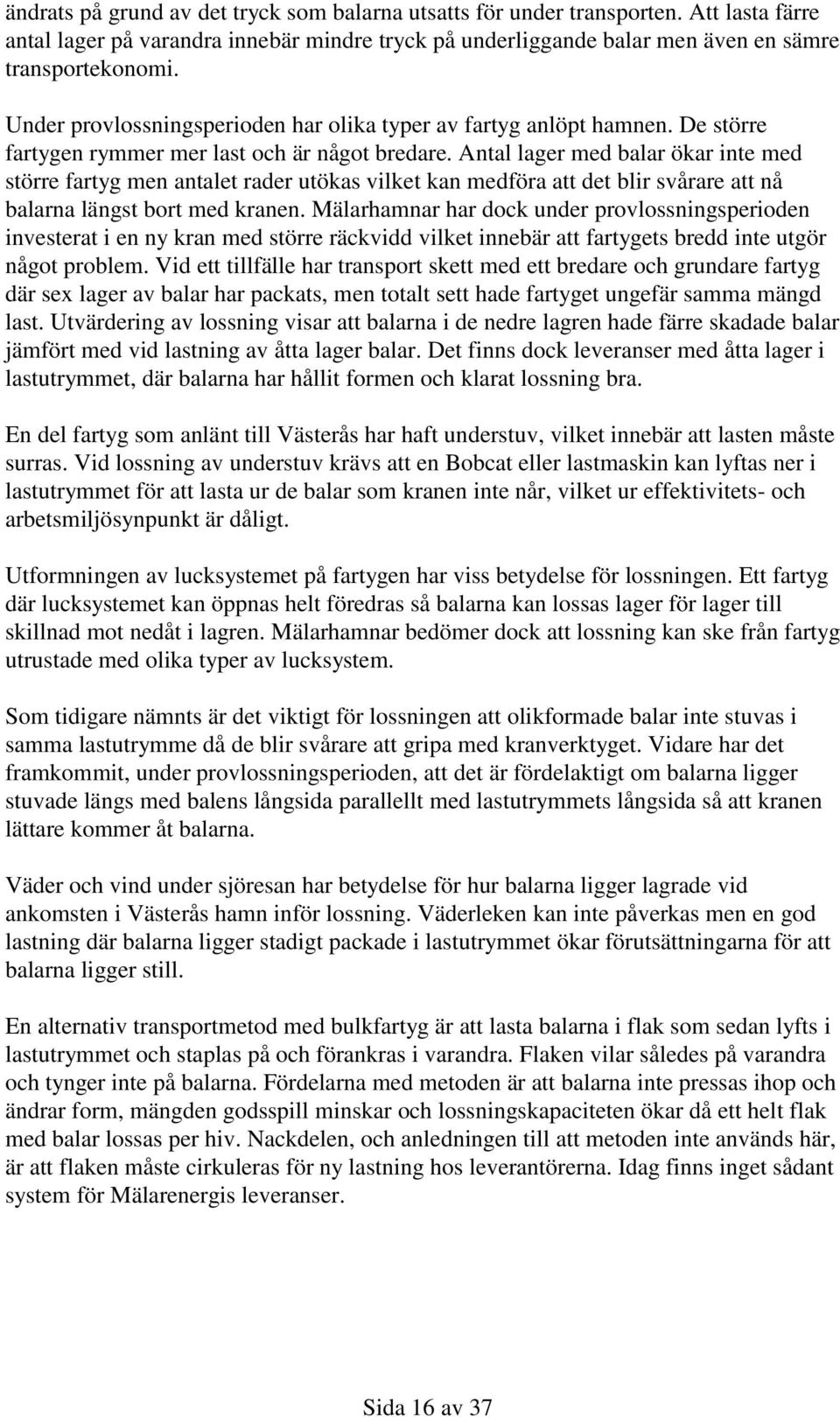 Antal lager med balar ökar inte med större fartyg men antalet rader utökas vilket kan medföra att det blir svårare att nå balarna längst bort med kranen.