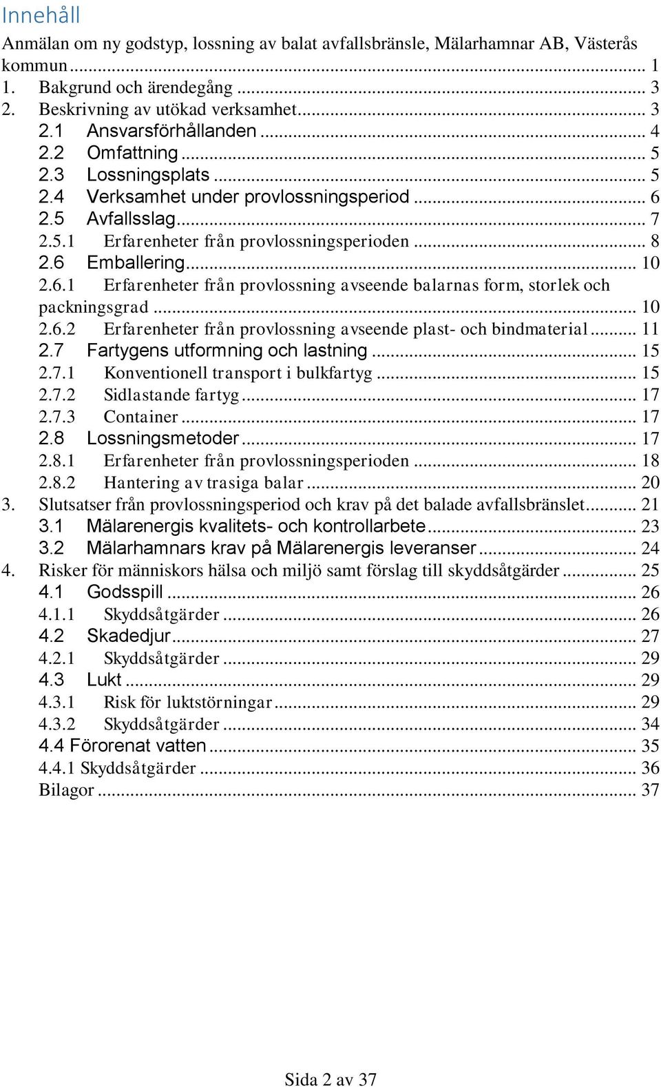 .. 10 2.6.2 Erfarenheter från provlossning avseende plast- och bindmaterial... 11 2.7 Fartygens utformning och lastning... 15 2.7.1 Konventionell transport i bulkfartyg... 15 2.7.2 Sidlastande fartyg.