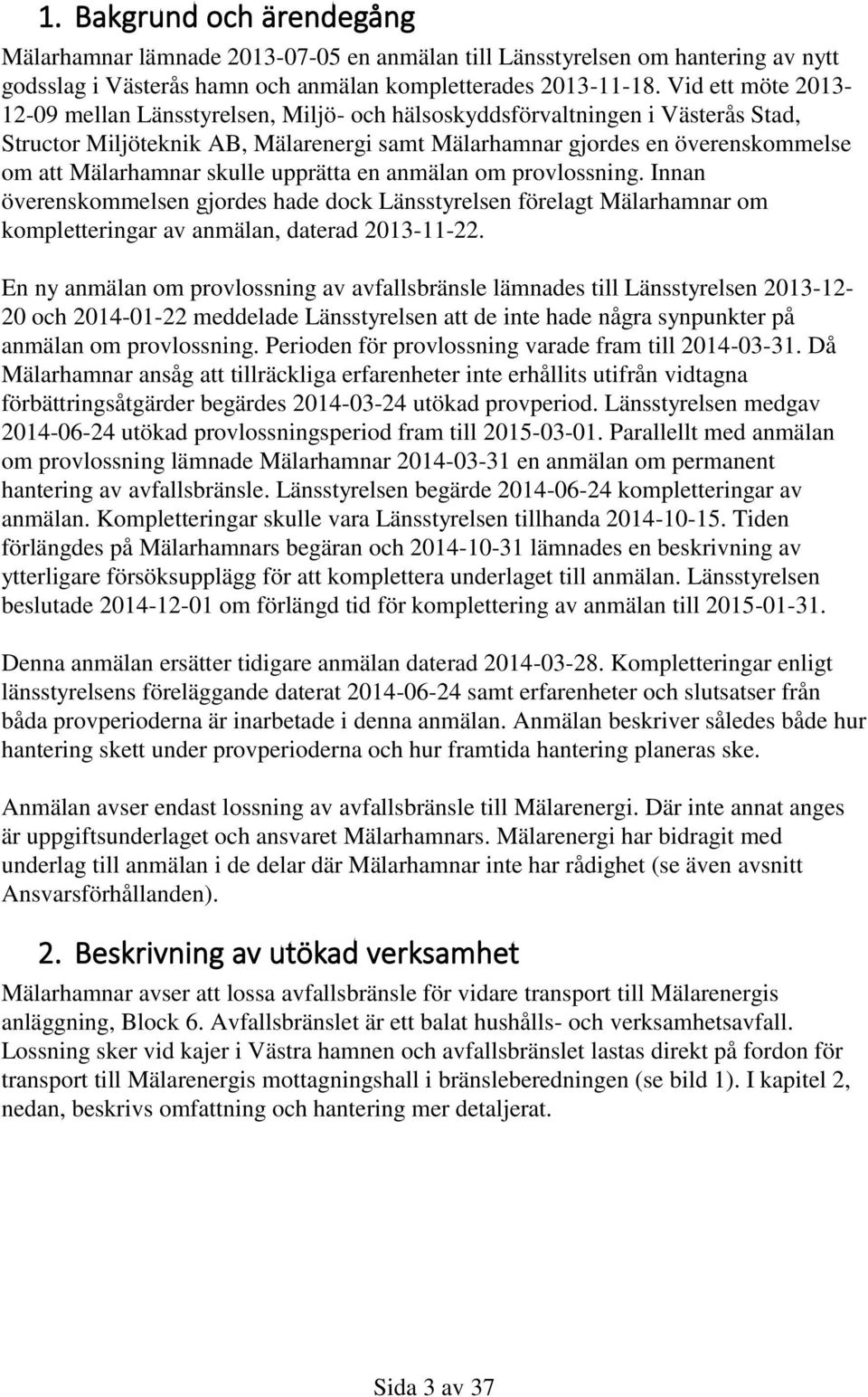 skulle upprätta en anmälan om provlossning. Innan överenskommelsen gjordes hade dock Länsstyrelsen förelagt Mälarhamnar om kompletteringar av anmälan, daterad 2013-11-22.