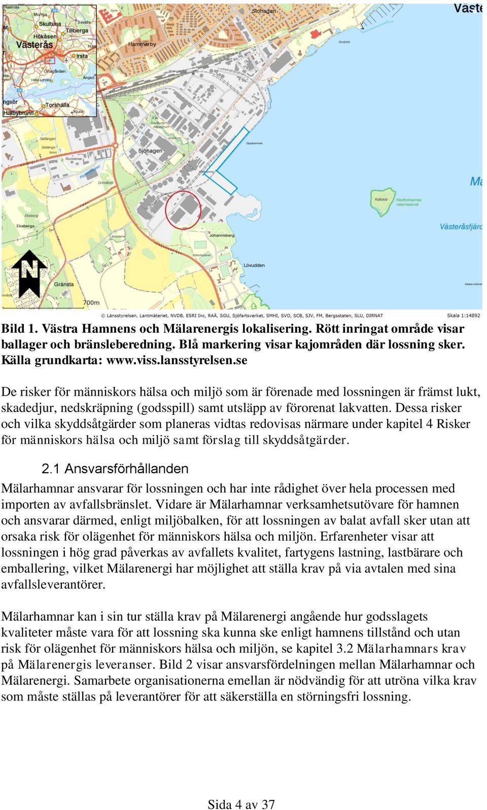 Dessa risker och vilka skyddsåtgärder som planeras vidtas redovisas närmare under kapitel 4 Risker för människors hälsa och miljö samt förslag till skyddsåtgärder. 2.