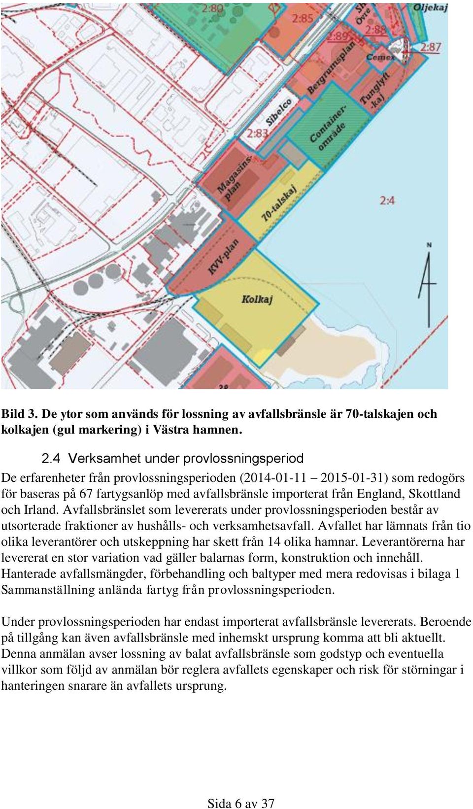 Skottland och Irland. Avfallsbränslet som levererats under provlossningsperioden består av utsorterade fraktioner av hushålls- och verksamhetsavfall.