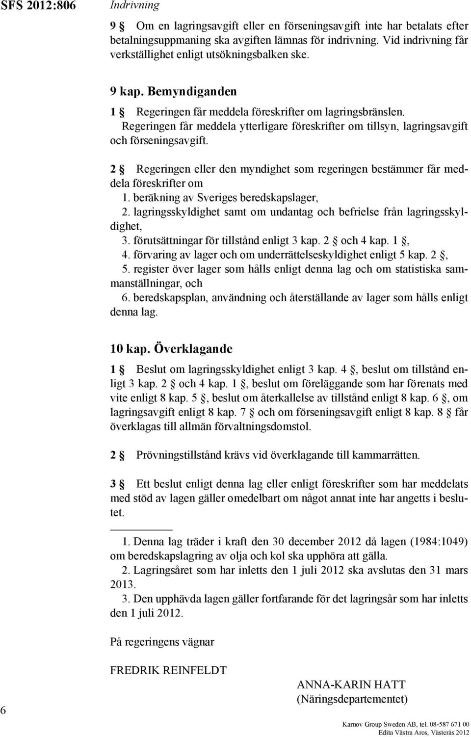 Regeringen får meddela ytterligare föreskrifter om tillsyn, lagringsavgift och förseningsavgift. 2 Regeringen eller den myndighet som regeringen bestämmer får meddela föreskrifter om 1.