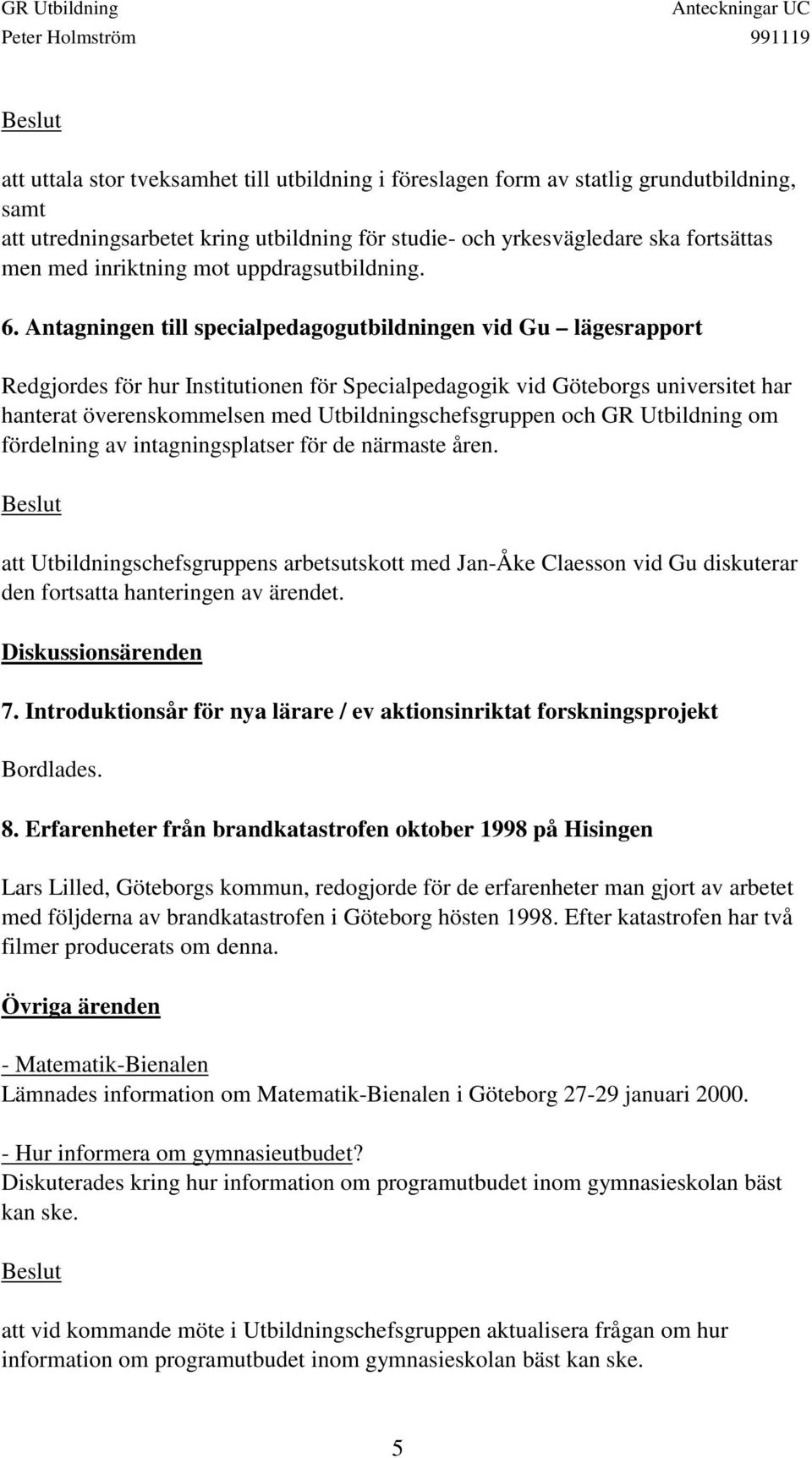 Antagningen till specialpedagogutbildningen vid Gu lägesrapport Redgjordes för hur Institutionen för Specialpedagogik vid Göteborgs universitet har hanterat överenskommelsen med