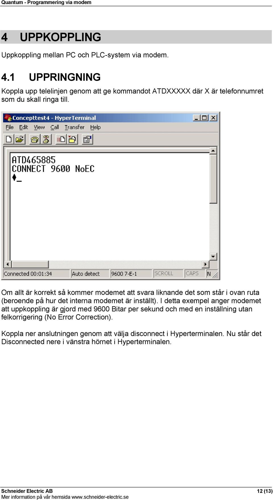 Om allt är korrekt så kommer modemet att svara liknande det som står i ovan ruta (beroende på hur det interna modemet är inställt).