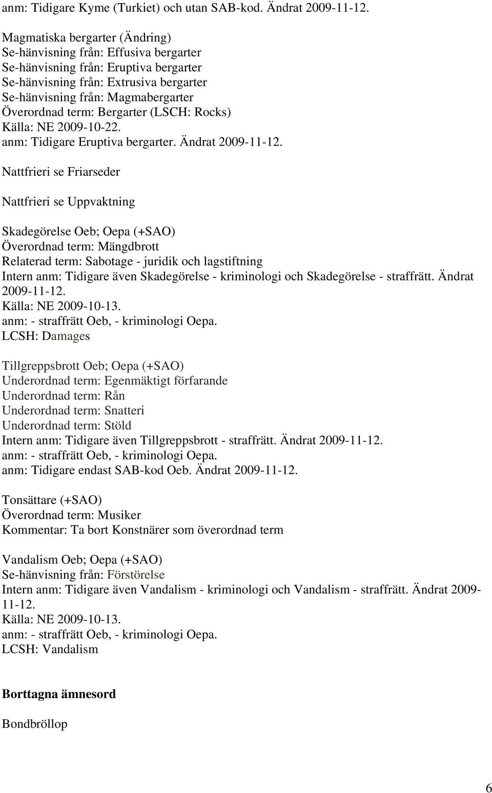 term: Bergarter (LSCH: Rocks) Källa: NE 2009-10-22. anm: Tidigare Eruptiva bergarter. Ändrat 2009-11-12.