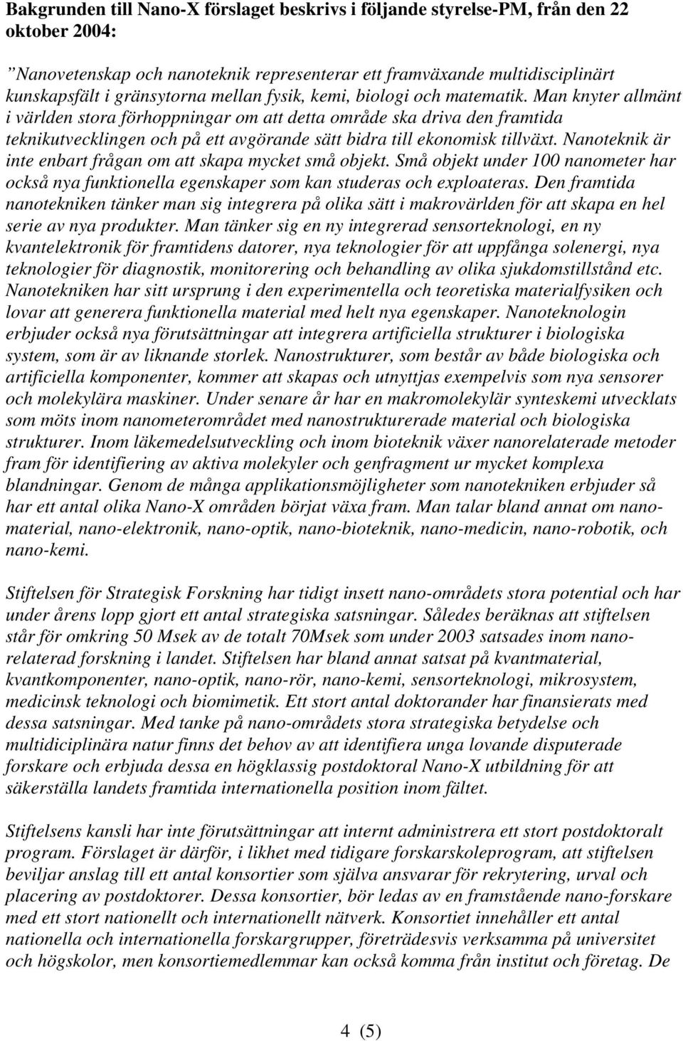 Man knyter allmänt i världen stora förhoppningar om att detta område ska driva den framtida teknikutvecklingen och på ett avgörande sätt bidra till ekonomisk tillväxt.