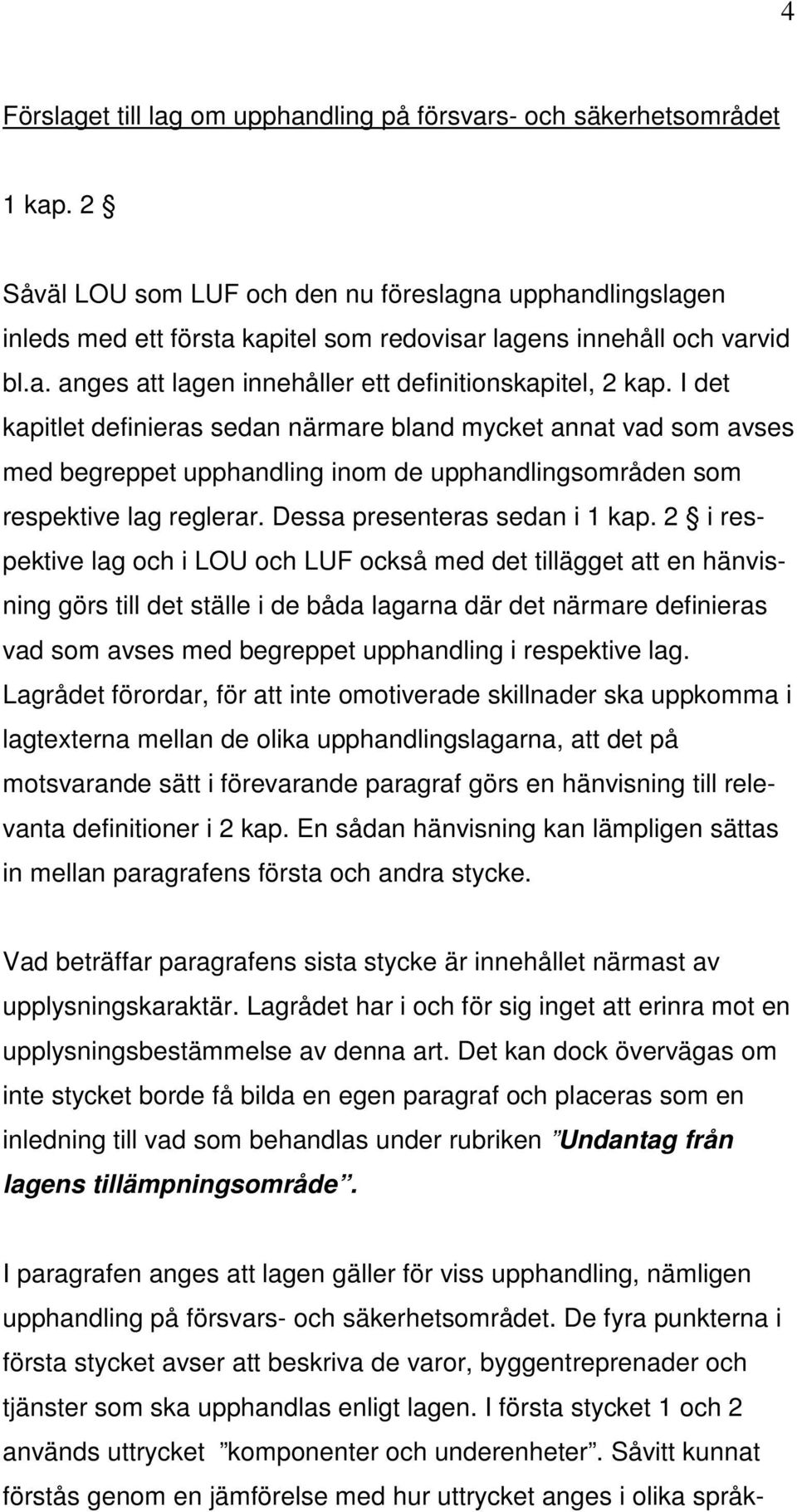 I det kapitlet definieras sedan närmare bland mycket annat vad som avses med begreppet upphandling inom de upphandlingsområden som respektive lag reglerar. Dessa presenteras sedan i 1 kap.