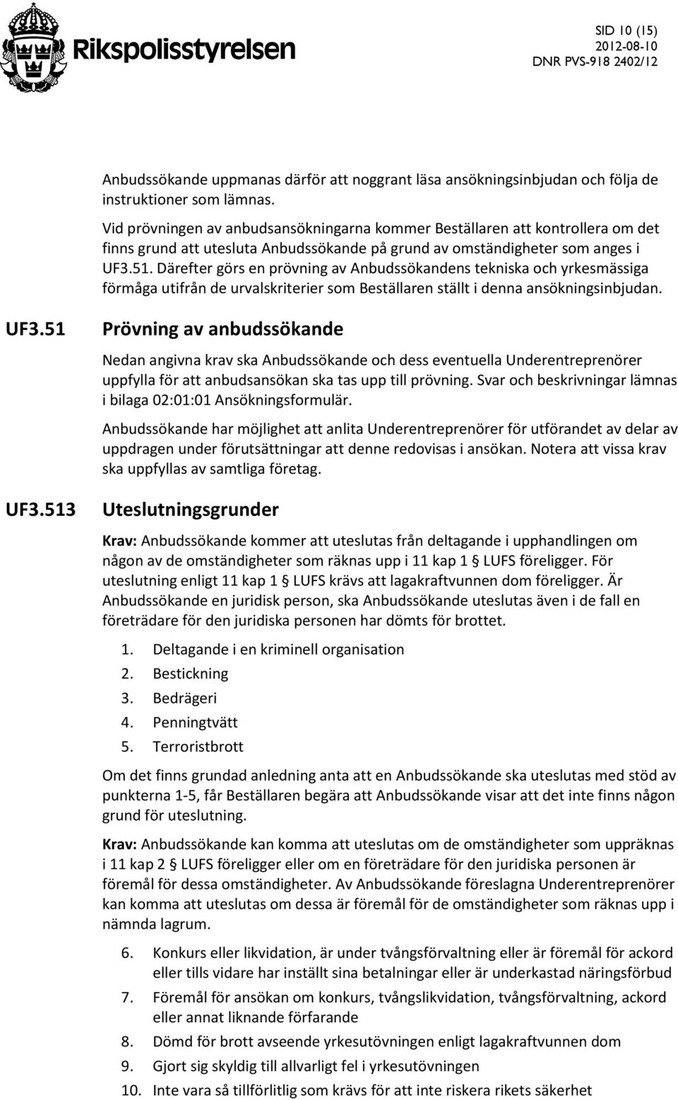 Därefter görs en prövning av Anbudssökandens tekniska och yrkesmässiga förmåga utifrån de urvalskriterier som Beställaren ställt i denna ansökningsinbjudan. UF3.