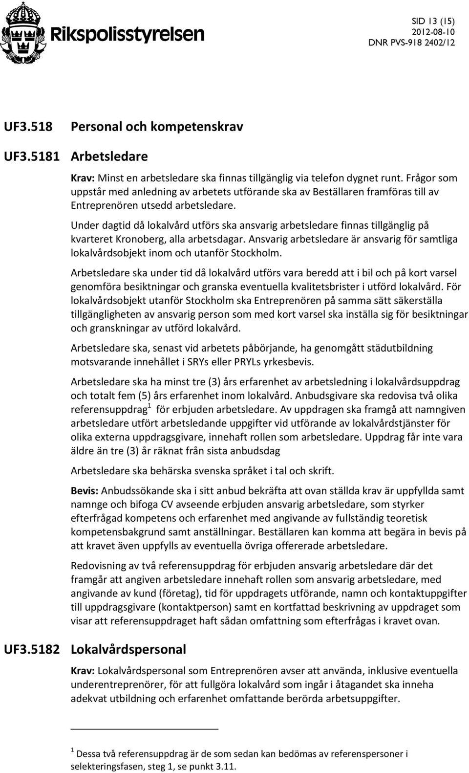 Under dagtid då lokalvård utförs ska ansvarig arbetsledare finnas tillgänglig på kvarteret Kronoberg, alla arbetsdagar.