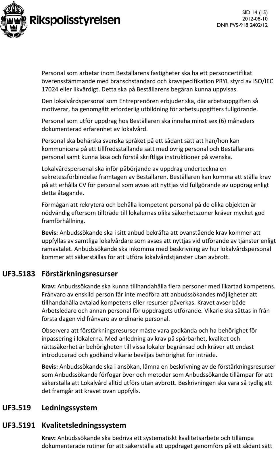 Den lokalvårdspersonal som Entreprenören erbjuder ska, där arbetsuppgiften så motiverar, ha genomgått erforderlig utbildning för arbetsuppgifters fullgörande.