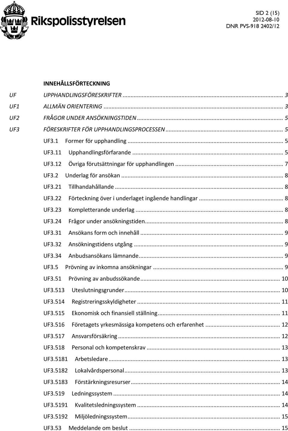 .. 8 UF3.23 Kompletterande underlag... 8 UF3.24 Frågor under ansökningstiden... 8 UF3.31 Ansökans form och innehåll... 9 UF3.32 Ansökningstidens utgång... 9 UF3.34 Anbudsansökans lämnande... 9 UF3.5 Prövning av inkomna ansökningar.