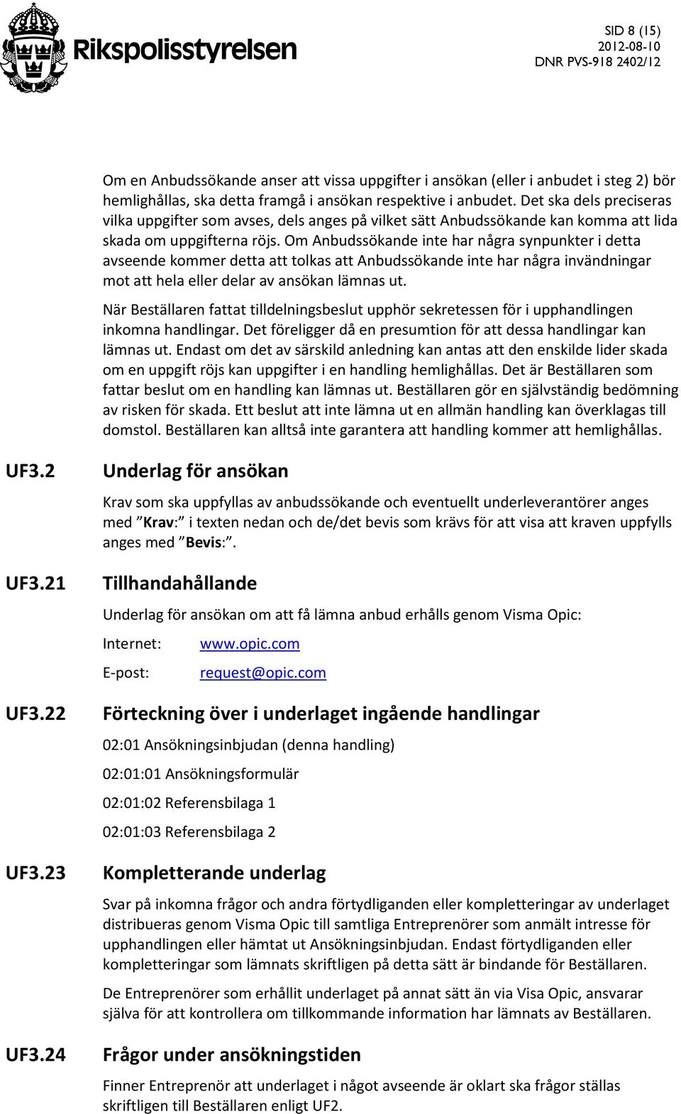 Om Anbudssökande inte har några synpunkter i detta avseende kommer detta att tolkas att Anbudssökande inte har några invändningar mot att hela eller delar av ansökan lämnas ut.