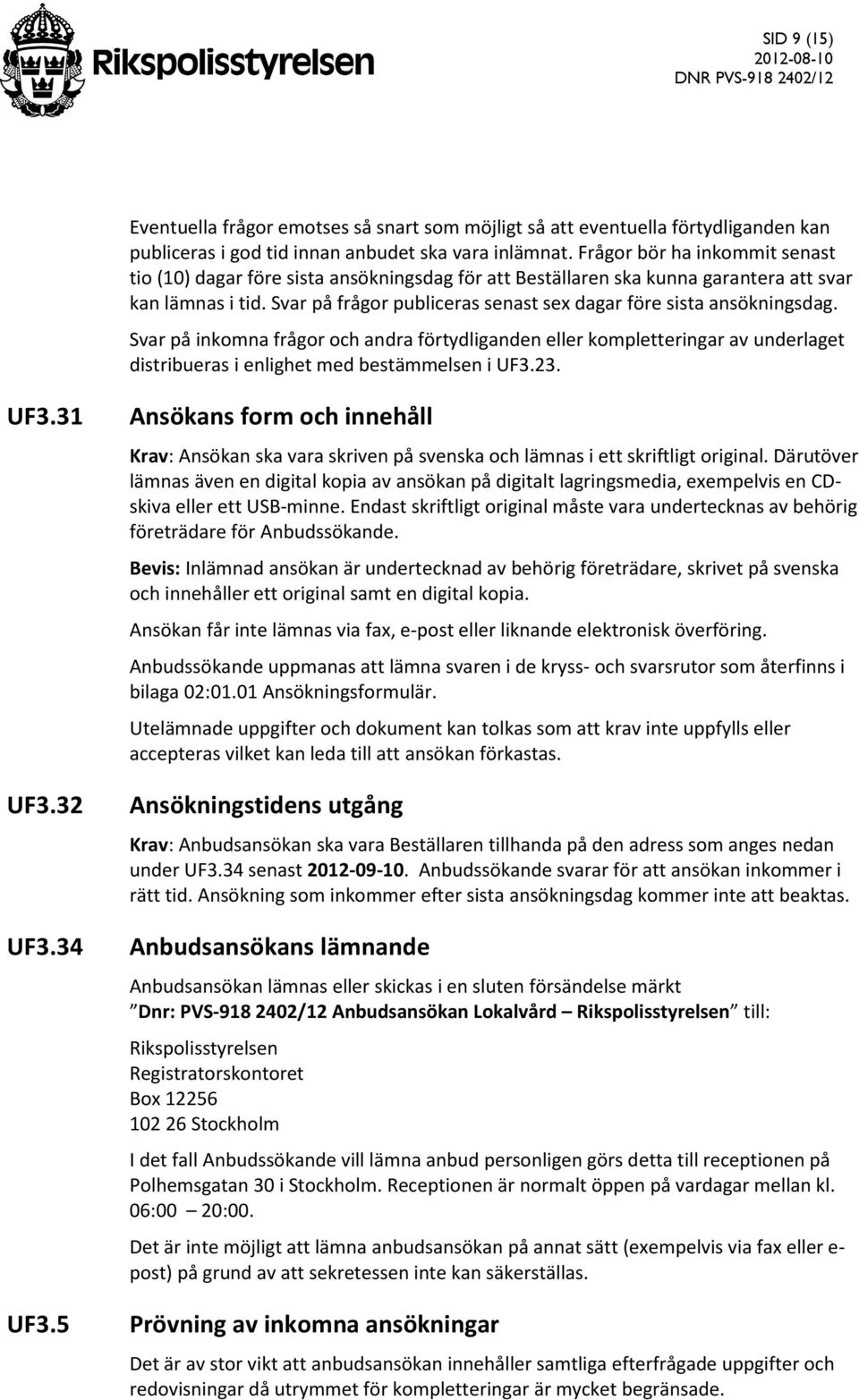 Svar på frågor publiceras senast sex dagar före sista ansökningsdag. Svar på inkomna frågor och andra förtydliganden eller kompletteringar av underlaget distribueras i enlighet med bestämmelsen i UF3.