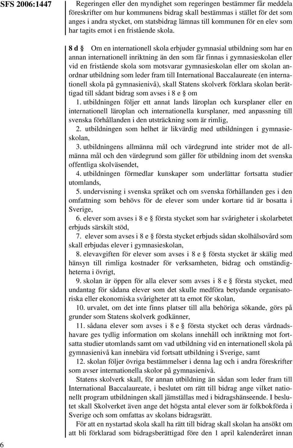 8 d Om en internationell skola erbjuder gymnasial utbildning som har en annan internationell inriktning än den som får finnas i gymnasieskolan eller vid en fristående skola som motsvarar